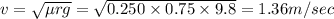 v=\sqrt{\mu rg}=\sqrt{0.250\times 0.75\times 9.8}=1.36m/sec