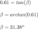 0.61=tan(\beta )\\ \\ \beta =arctan(0.61)\\ \\ \beta =31.38\º