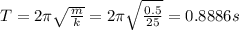 T = 2\pi \sqrt{\frac{m}{k}} = 2\pi\sqrt{\frac{0.5}{25}} = 0.8886 s