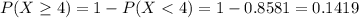 P(X \geq 4) = 1 - P(X < 4) = 1 - 0.8581 = 0.1419