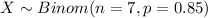 X \sim Binom(n=7, p=0.85)