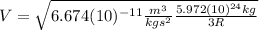V=\sqrt{6.674(10)^{-11}\frac{m^{3}}{kgs^{2}}\frac{5.972(10)^{24}kg}{3R}}