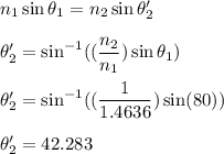 n_1\sin\theta_1=n_2\sin\theta'_2\\\\\theta'_2=\sin^{-1}((\dfrac{n_2}{n_1})\sin\theta_1)\\\\\theta'_2=\sin^{-1}((\dfrac{1}{1.4636 })\sin(80))\\\\\theta'_2=42.283