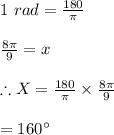 1\ rad=\frac{180}{\pi}\\\\\frac{8\pi}{9}=x\\\\\therefore X=\frac{180}{\pi}\times \frac{8\pi}{9}\\\\=160\textdegree