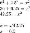 {6}^{2}  +  {2.5}^{2}  =  {x}^{2}  \\ 36 + 6.25 =  {x}^{2}  \\ 42.25 =  {x}^{2}  \\  \\ x =  \sqrt{42.25}  \\ x = 6.5