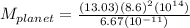 M_{planet} = \frac{(13.03)(8.6)^{2}(10^{14} )  }{6.67 (10^{-11} )}