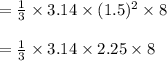 =\frac{1}{3} \times3.14\times (1.5)^{2} \times8\\ \\ =\frac{1}{3} \times3.14\times2.25 \times8