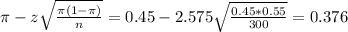 \pi - z\sqrt{\frac{\pi(1-\pi)}{n}} = 0.45 - 2.575\sqrt{\frac{0.45*0.55}{300}} = 0.376