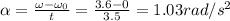 \alpha=\frac{\omega-\omega_0}{t}=\frac{3.6-0}{3.5}=1.03rad/s^2