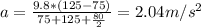 a=\frac{9.8*(125-75)}{75+125+\frac{80}{2} } =2.04m/s^{2}