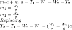 m_{2} a+m_{1} a=T_{1} -W_{1} +W_{2} -T_{2} \\m_{1} =\frac{W_{1} }{g} \\m_{2} =\frac{W_{2} }{g} \\Replacing\\T_{2}-T_{1}=W_{2}   -W_{1} -(\frac{W_{1} }{g} +\frac{W_{2} }{g} )a