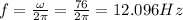 f=\frac{\omega}{2\pi}=\frac{76}{2\pi}=12.096Hz