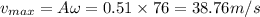 v_{max}=A\omega=0.51\times 76=38.76 m/s