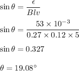 \sin\theta=\dfrac{\epsilon}{Blv}\\\\\sin\theta=\dfrac{53\times 10^{-3}}{0.27\times 0.12\times 5}\\\\\sin\theta=0.327\\\\\theta=19.08^{\circ}