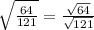 \sqrt{\frac{64}{121} } =\frac{\sqrt{64}}{\sqrt{121} }