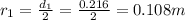 r_1=\frac{d_1}{2}=\frac{0.216}{2}=0.108 m
