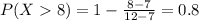 P(X  8) = 1 - \frac{8 - 7}{12 - 7} = 0.8