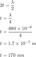 2t=\dfrac{\lambda}{2}\\\\t=\dfrac{\lambda}{4}\\\\t=\dfrac{680\times 10^{-9}}{4}\\\\t=1.7\times 10^{-7}\ m\\\\t=170\ nm