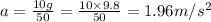a=\frac{10g}{50}=\frac{10\times 9.8}{50}=1.96 m/s^2