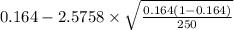 0.164-2.5758 \times {\sqrt{\frac{0.164(1-0.164)}{250} } }
