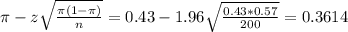 \pi - z\sqrt{\frac{\pi(1-\pi)}{n}} = 0.43 - 1.96\sqrt{\frac{0.43*0.57}{200}} = 0.3614