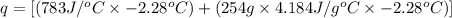 q=[(783J/^oC\times -2.28^oC)+(254g\times 4.184J/g^oC\times -2.28^oC)]