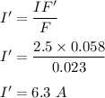 I'=\dfrac{IF'}{F}\\\\I'=\dfrac{2.5\times 0.058}{0.023}\\\\I'=6.3\ A