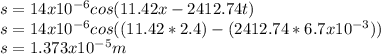 s=14x10^{-6} cos(11.42x-2412.74t)\\s=14x10^{-6} cos((11.42*2.4)-(2412.74*6.7x10^{-3}))\\ s=1.373x10^{-5} m