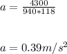 a = \frac{4300}{940 * 118} \\\\\\a = 0.39 m/s^2