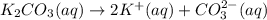 K_2CO_3(aq)\rightarrow 2K^+(aq)+CO_3^{2-}(aq)