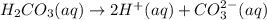 H_2CO_3(aq)\rightarrow 2H^+(aq)+CO_3^{2-}(aq)
