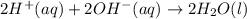 2H^+(aq)+2OH^-(aq)\rightarrow 2H_2O(l)