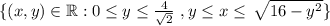 \{ (x,y) \in \mathbb{R} :  0\leq y \leq \frac{4}{\sqrt{2}} \,\, , y \leq x \leq \, \sqrt{16-y^2}   \}
