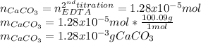 n_{CaCO_3}=n_{EDTA}^{2^{nd}titration}=1.28x10^{-5}mol\\m_{CaCO_3}=1.28x10^{-5}mol*\frac{100.09g}{1mol} \\m_{CaCO_3}=1.28x10^{-3}gCaCO_3