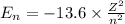E_n=-13.6\times \frac{Z^2}{n^2}