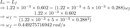 L_i=L_f\\\Rightarrow 1.22\times 10^{-3}\times 0.602=(1.22\times 10^{-3}+5\times 10^{-3}\times 0.288)\omega_f\\\Rightarrow \omega_f=\dfrac{1.22\times 10^{-3}\times 0.602}{(1.22\times 10^{-3}+5\times 10^{-3}\times 0.288^2)}\\\Rightarrow \omega_f=0.449275716942\ rad/s