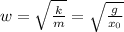 w = \sqrt {\frac{k}{m}} = \sqrt{\frac{g}{x_0}}