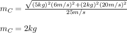 m_C=\frac{\sqrt{(5kg)^{2}(6m/s)^{2}+(2kg)^{2}(20m/s)^{2}}}{25m/s}\\\\m_C=2kg