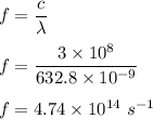 f=\dfrac{c}{\lambda}\\\\f=\dfrac{3\times 10^8}{632.8\times 10^{-9}}\\\\f=4.74\times 10^{14}\ s^{-1}