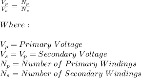 \frac{V_p}{V_s} =\frac{N_p}{N_s} \\\\Where:\\\\V_p=Primary\hspace{3} Voltage\\V_s=V_p=Secondary\hspace{3} Voltage\\N_p=Number\hspace{3} of\hspace{3} Primary\hspace{3} Windings\\N_s=Number\hspace{3} of\hspace{3} Secondary\hspace{3} Windings