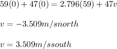 59(0) + 47(0) = 2.796(59) + 47v\\\\v = -3.509 m/s north \\\\v = 3.509 m/s south