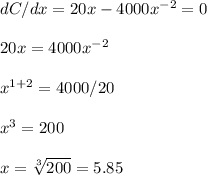 dC/dx=20x-4000x^{-2}=0\\\\20x=4000x^{-2}\\\\x^{1+2}=4000/20\\\\x^3=200\\\\x=\sqrt[3]{200}=5.85