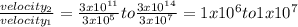 \frac{velocity_{2} }{velocity_{1} } =\frac{3x10^{11} }{3x10^{5} } to\frac{3x10^{14} }{3x10^{7} } =1x10^{6} to1x10^{7}