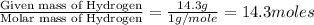 \frac{\text{Given mass of Hydrogen}}{\text{Molar mass of Hydrogen}}=\frac{14.3g}{1g/mole}=14.3moles