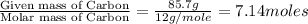 \frac{\text{Given mass of Carbon}}{\text{Molar mass of Carbon}}=\frac{85.7g}{12g/mole}=7.14moles