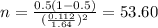 n=\frac{0.5(1-0.5)}{(\frac{0.112}{1.64})^2}=53.60