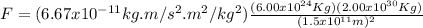 F = (6.67x10^{-11}kg.m/s^{2}.m^{2}/kg^{2})\frac{(6.00x10^{24}Kg)(2.00x10^{30}Kg)}{(1.5x10^{11}m)^{2}}