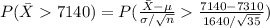 P(\bar X7140)=P(\frac{\bar X-\mu}{\sigma/\sqrt{n}}\frac{7140-7310}{1640/\sqrt{35}})