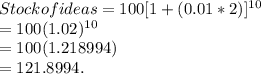 Stock of ideas = 100[1+(0.01 * 2)]^{10}\\ = 100 (1.02)^{10}\\ = 100(1.218994)\\= 121.8994.