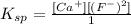 K_{sp}=\frac{[Ca^{+}][(F^{-})^2]}{1}